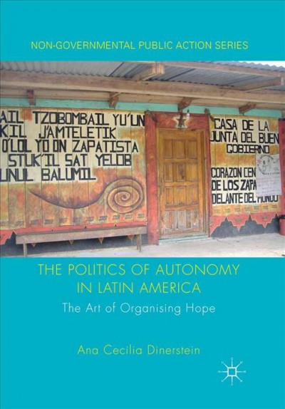 The politics of autonomy in Latin America : the art of organising hope / Ana Cecilia Dinerstein, Associate Professor, Department of Social and Policy Sciences, University of Bath, UK.