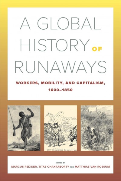 A global history of runaways : workers, mobility, and capitalism 1600-1850 / edited by Marcus Rediker, Titas Chakraborty, Matthias van Rossum.