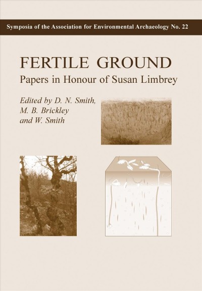 Fertile ground : papers in honour of Susan Limbrey / edited by D.N. Smith, M.B. Brickley, and W. Smith.