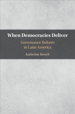 When democracies deliver : governance reform in Latin America / Katherine Bersch.