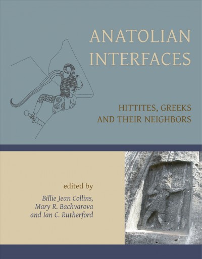 Anatolian interfaces : Hittites, Greeks, and their neighbours : proceedings of an International Conference on Cross-cultural Interaction, September 17-19, 2004, Emory University, Atlanta, GA / edited by Billie Jean Collins, Mary R. Bachvarova and Ian C. Rutherford.