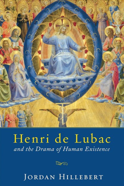 Henri de Lubac and the Drama of Human Existence / Jordan Hillebert.