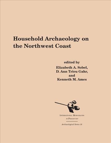 Household archaeology on the Northwest Coast / edited by Elizabeth A. Sobel, D. Ann Trieu Gahr, and Kenneth M. Ames.
