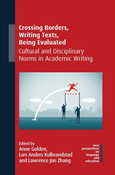 Crossing borders, writing texts, being evaluated : cultural and disciplinary norms in academic writing / edited by Anne Golden, Lars Anders Kulbrandstad and Lawrence Jun Zhang.