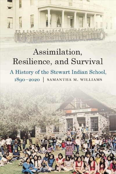 Assimilation, resilience, and survival : a history of the Stewart Indian School, 1890-2020 / Samantha M. Williams.