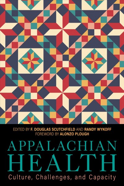 Appalachian health : culture, challenges, and capacity / edited by F. Douglas Scutchfield and Randy Wykoff ; foreword by Alonzo Plough.
