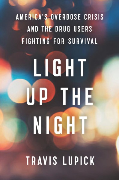 Light up the night : America's overdose crisis and the drug users fighting for survival / Travis Lupick.
