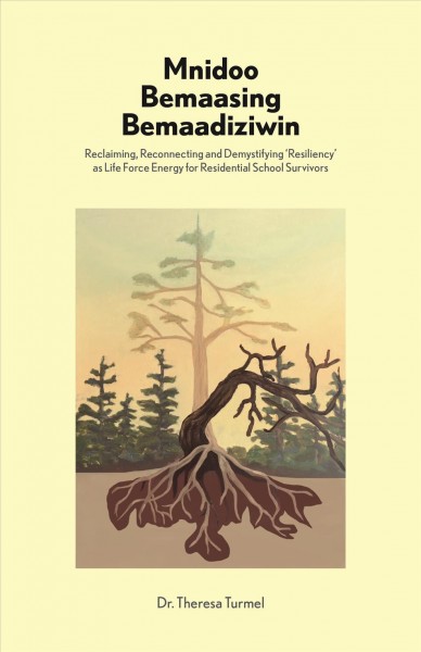 Mnidoo bemaasing bemaadiziwin : Reclaiming, Reconnecting, and Demystifying Resiliency as Life Force Energy for Residential School Survivors / Theresa Turmel.