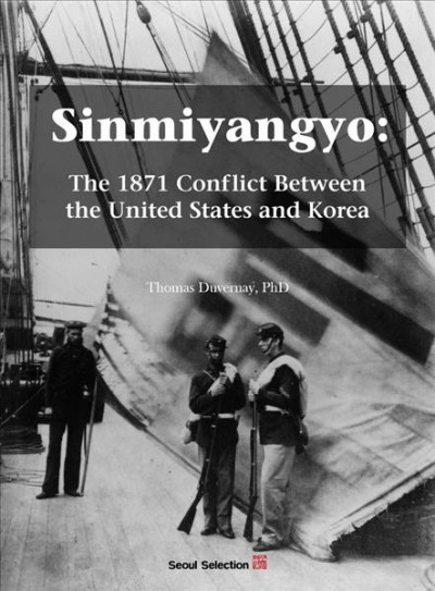 Sinmiyangyo : the 1871 conflict between the United States and Korea / Thomas Duvernay, PhD.