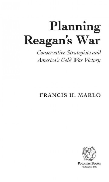 Planning Reagan's war : conservative strategists and America's cold war victory / Francis H. Marlo.