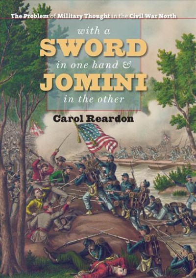 With a sword in one hand & Jomini in the other : the problem of military thought in the Civil War north / Carol Reardon.