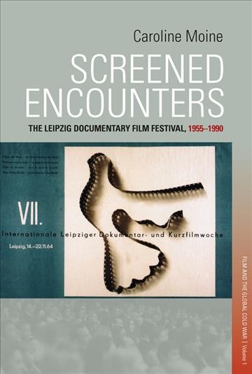 Screened encounters : the history of the Leipzig film festival, 1955-1990 / Caroline Moine ; translated from the French by John Barrett ; edited by Skyler J. Arndt-Briggs.