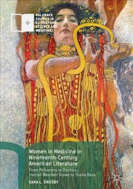 Women in medicine in nineteenth-century American literature : from poisoners to doctors, Harriet Beecher Stowe to Theda Bara / Sara L. Crosby.