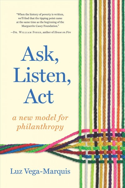 Ask, listen, act : a new model for philanthropy / Luz Vega-Marquis.