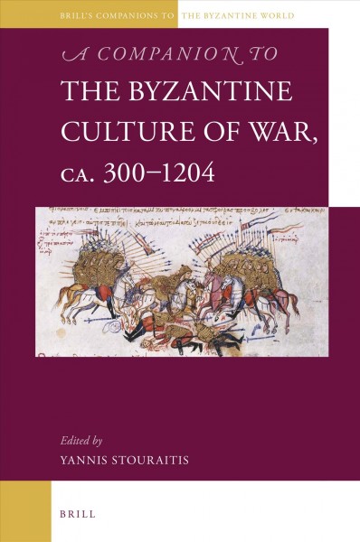 A companion to the Byzantine culture of war, ca. 300-1204 / edited by Yannis Stouraitis.