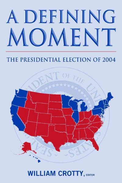 A defining moment : the presidential election of 2004 / William Crotty, editor.
