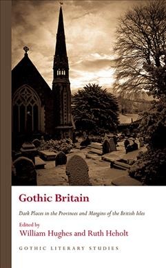 Gothic Britain : dark places in the provinces and margins of the British Isles / edited by William Hughes and Ruth Heholt.