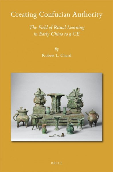 Creating Confucian authority : the field of ritual learning in early China to 9 CE / by Robert L. Chard.