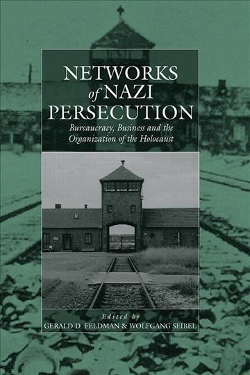 Networks of Nazi persecution : bureaucracy, business, and the organization of the Holocaust / edited by Gerald D. Feldman and Wolfgang Seibel.