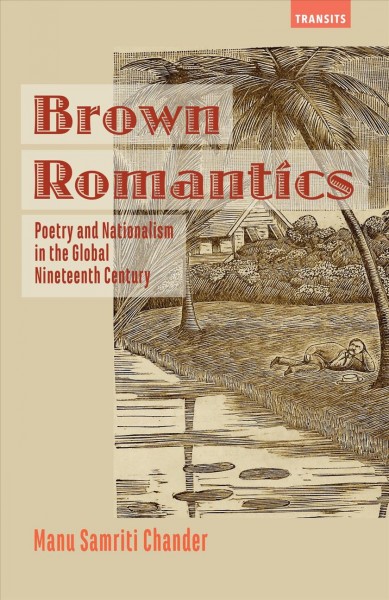 Brown Romantics : poetry and nationalism in the global nineteenth century / Manu Samriti Chander.