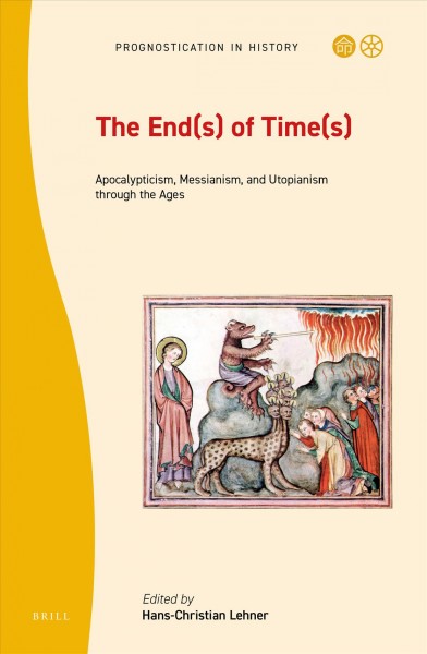 The end(s) of time(s) : apocalypticism, messianism, and utopianism through the ages / edited by Hans-Christian Lehner.