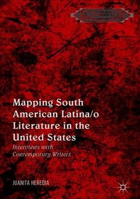 Mapping South American Latina/o literature in the United States : interviews with contemporary writers / Juanita Heredia.
