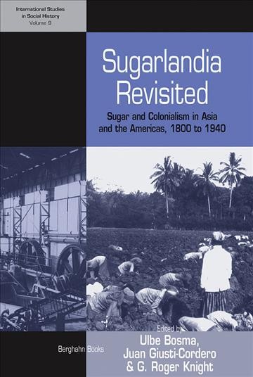 Sugarlandia revisited : sugar and colonialism in Asia and the Americas, 1800-1940 / edited by Ulbe Bosma, Juan Giusti-Cordero, and G. Roger Knight.