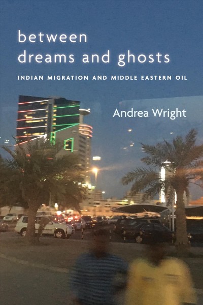 Between dreams and ghosts : Indian migration and Middle Eastern oil / Andrea Wright.