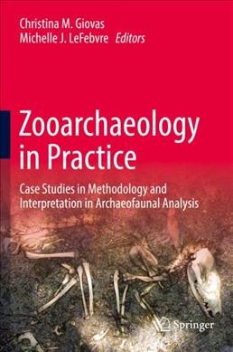 Zooarchaeology in practice : case studies in methodology and interpretation in archaeofaunal analysis / Christina M. Giovas, Michelle J. Lefebvre, editors.