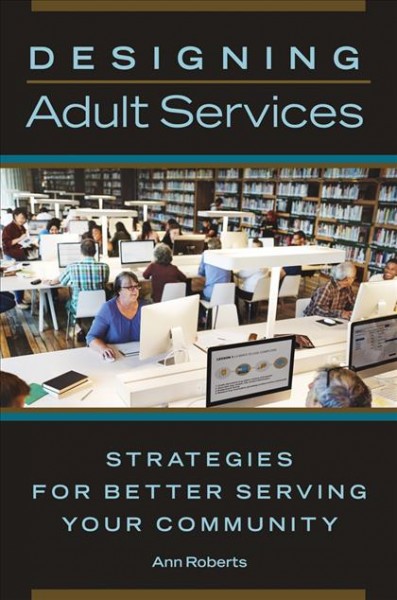 Designing adult services : strategies for better serving your community / Ann Roberts.