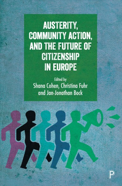 Austerity, community action, and the future of citizenship in Europe / edited by Shana Cohen, Christina Fuhr and Jan-Jonathan Bock.