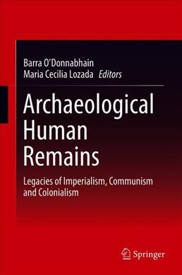 Archaeological human remains : legacies of imperialism, communism and colonialism / Barra O'Donnabhain, Maria Cecilia Lozada, editors.