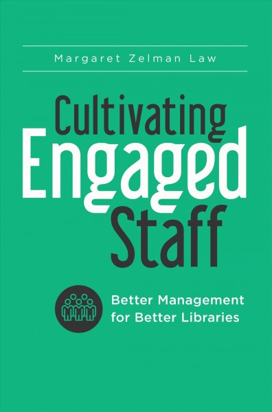Cultivating engaged staff : better management for better libraries / Margaret Zelman Law.