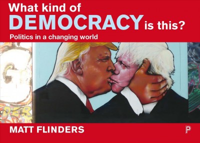 What kind of democracy is this? : politics in a changing world / Matt Flinders.
