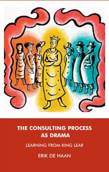 The consulting process as drama : learning from King Lear / Erik de Haan ; translators, Corry Donner and Nico Swaan.