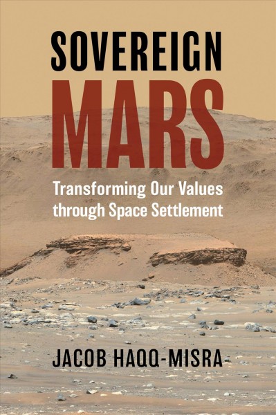 Sovereign Mars : transforming our values through space settlement / Jacob Haqq-Misra.