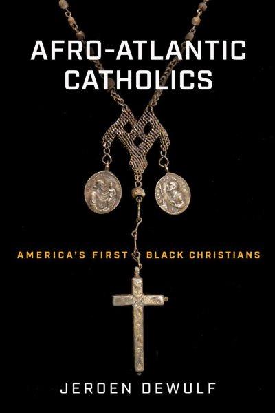 Afro-Atlantic Catholics : America's first Black Christians / Jeroen Dewulf.