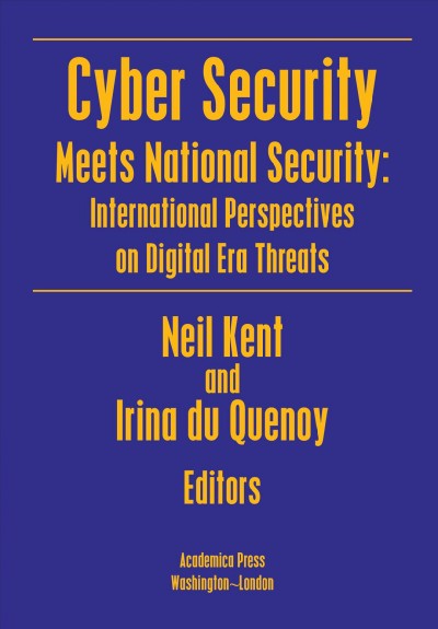 Cyber security meets national security : international perspectives on digital era threats / Neil Kent and Irina Du Quenoy, editors.