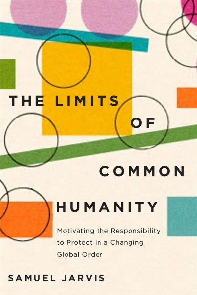 The limits of common humanity : motivating the responsibility to protect in a changing global order / Samuel Jarvis.
