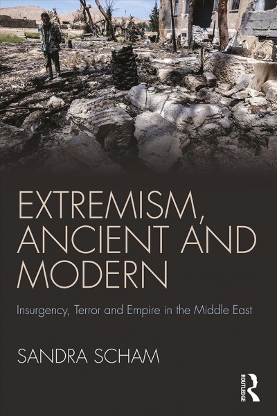 Extremism, ancient and modern : insurgency, terror and empire in the Middle East / Sandra Scham.