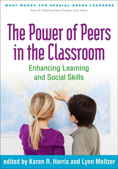 The power of peers in the classroom : enhancing learning and social skills / edited by Karen R. Harris, Lynn Meltzer.