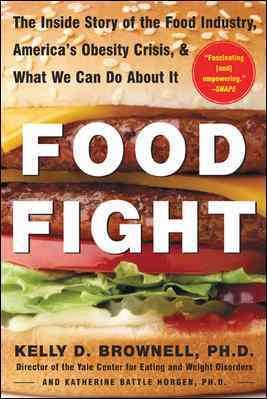 Food fight : the inside story of the food industry, America's obesity crisis, and what we can do about it / Kelly D. Brownell and Katherine Battle Horgen.
