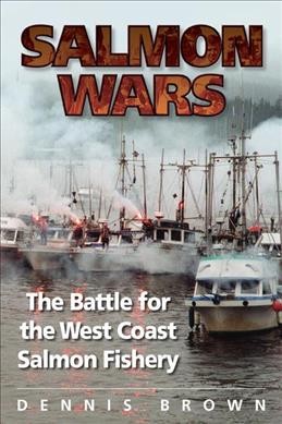 Salmon wars : the battle for the west coast salmon fishery / Dennis Brown.