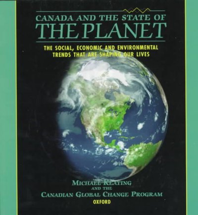 Canada and the state of the planet : the social, economic, and environmental trends that are shaping our lives / Michael Keating and the Canadian Global Change Program.