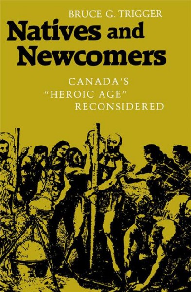 Natives and newcomers : Canada's "Heroic Age" reconsidered / Bruce G. Trigger.