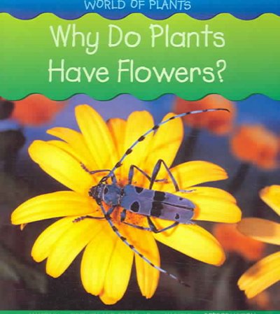 Why do plants have flowers? / Louise and Richard Spilsbury.