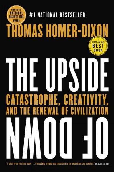 The Upside Of Down : Catastrophe, Creativity And The Renewal Of Civilization / Thomas Homer-Dixon.