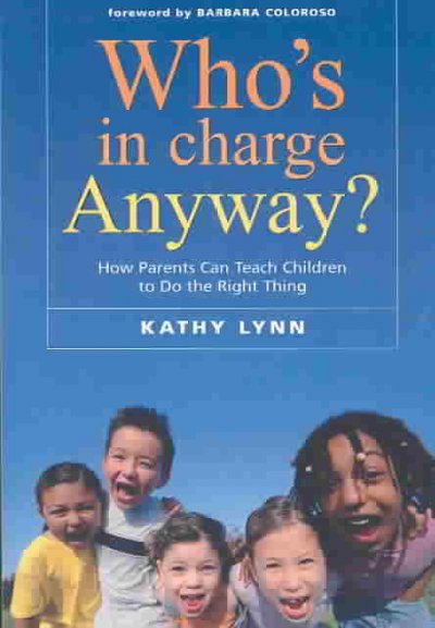 Who's in charge anyway? : how parents can teach children to do the right thing / Kathy Lynn ; foreword by Barbara Coloroso.