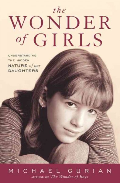 The wonder of girls : understanding the hidden nature of our daughters / Michael Gurian.