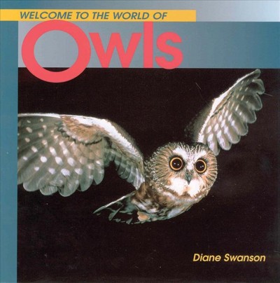 Welcome to the world of owls / Diane Swanson.